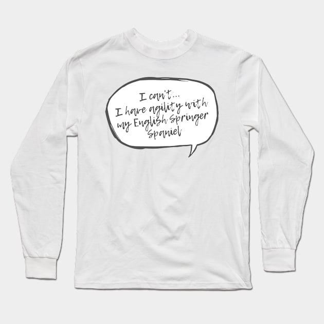 I can't...I have agility with english spaniel Long Sleeve T-Shirt by pascaleagility